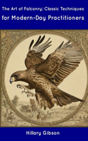 The Art of Falconry: Classic Techniques for Modern-Day Practitioners