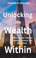 Unlocking the Wealth Within: Mastering the 7 Keys to Freedom, Purpose, and Abundance