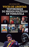 Voces De Libertad: Testimonios De Presos Políticos En Venezuela: Relatos desgarradores desde el corazón de la adversidad en Venezuela