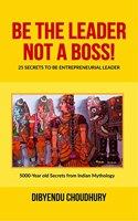Be The Leader, Not A Boss!: 25 Secrets to be Entrepreneurial Leader : 5000 Years old Secrets from Indian Mythology