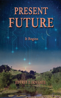 Present Future: It Begins: A healing of a planet and a journey of the heart and soul.