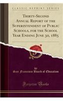 Thirty-Second Annual Report of the Superintendent of Public Schools, for the School Year Ending June 30, 1885 (Classic Reprint)