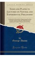 Index and Plates to Lectures on Natural and Experimental Philosophy, Vol. 5: Considered in It's Present State of Improvement, Describing, in a Familiar and Easy Manner, the Principal Phenomena of Nature, and Showing That They All Co-Operate in Disp: Considered in It's Present State of Improvement, Describing, in a Familiar and Easy Manner, the Principal Phenomena of Nature, and Showing That They