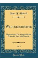 Weltgeschichte, Vol. 1: Allgemeines, Die Vorgeschichte, Amerika, Der Stille Ozean (Classic Reprint): Allgemeines, Die Vorgeschichte, Amerika, Der Stille Ozean (Classic Reprint)