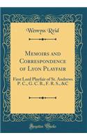 Memoirs and Correspondence of Lyon Playfair: First Lord Playfair of St. Andrews P. C., G. C. B., F. R. S., &C (Classic Reprint)