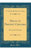 Hints to Prevent Cholera: Also as to Its Treatment (Classic Reprint): Also as to Its Treatment (Classic Reprint)