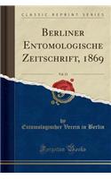 Berliner Entomologische Zeitschrift, 1869, Vol. 13 (Classic Reprint)