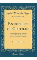 Entretiens de Clotilde: Pour Exciter Les Jeunes Personnes Du Sexe ï¿½ La Vertu, Et Servir de Suite Aux Entretiens D'Angï¿½lique (Classic Reprint)