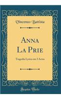 Anna La Prie: Tragedia Lyrica em 3 Actos (Classic Reprint)