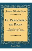 El Pregonero de Riosa: Zarzuela En Un Acto, Dividido En Tres Cuadros (Classic Reprint)