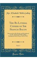 The Bi-Literal Cypher of Sir Francis Bacon, Vol. 3: Discovered in His Works and Deciphered by Mrs. Elizabeth Wells Gallup; Deciphered Secret Story, 1622 to 1671 (Classic Reprint)