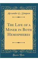 The Life of a Miner in Both Hemispheres (Classic Reprint)