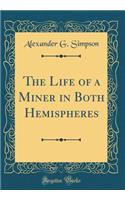 The Life of a Miner in Both Hemispheres (Classic Reprint)