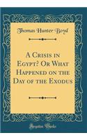 A Crisis in Egypt? or What Happened on the Day of the Exodus (Classic Reprint)