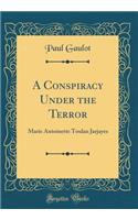 A Conspiracy Under the Terror: Marie Antoinette Toulan Jarjayes (Classic Reprint)
