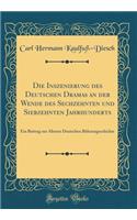 Die Inszenierung Des Deutschen Dramas an Der Wende Des Sechzehnten Und Siebzehnten Jahrhunderts: Ein Beitrag Zur Ã?lteren Deutschen BÃ¼hnengeschichte (Classic Reprint)