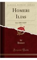 Homeri Ilias, Vol. 2: Lib. XIII-XXIV (Classic Reprint)