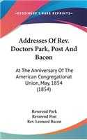 Addresses Of Rev. Doctors Park, Post And Bacon: At The Anniversary Of The American Congregational Union, May, 1854 (1854)