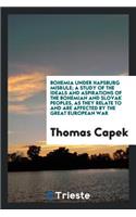 Bohemia Under Hapsburg Misrule; A Study of the Ideals and Aspirations of the Bohemian and Slovak Peoples, as They Relate to and Are Affected by the Great European War