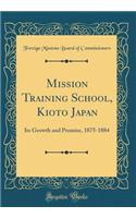 Mission Training School, Kioto Japan: Its Growth and Promise, 1875-1884 (Classic Reprint): Its Growth and Promise, 1875-1884 (Classic Reprint)