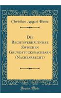 Die RechtsverhÃ¤ltnisse Zwischen GrundstÃ¼cksnachbarn (Nachbarrecht) (Classic Reprint)