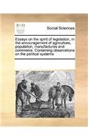 Essays on the Spirit of Legislation, in the Encouragement of Agriculture, Population, Manufactures and Commerce. Containing Observations on the Political Systems