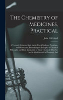 The Chemistry of Medicines, Practical: A Text and Reference Book for the Use of Students, Physicians, and Pharmacists, Embodying the Principles of Chemical Philosophy and Their Applicatio