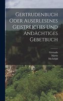 Gertrudenbuch oder Auserlesenes Geistreiches und Andächtiges Gebetbuch