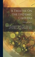 Treatise On the Epidemic Cholera: As It Has Prevailed in India; Together With the Reports of the Medical Officers, ... for the Purpose of Ascertaining a Successful Mode of Treating T