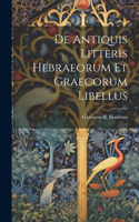 De Antiquis Litteris Hebraeorum Et Graecorum Libellus