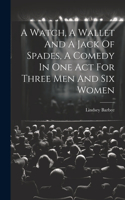 Watch, A Wallet And A Jack Of Spades, A Comedy In One Act For Three Men And Six Women