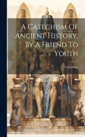 Catechism Of Ancient History. By A Friend To Youth