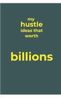 My Hustle Ideas That Worth Billions: Journal for Women, Men Entrepreneurs, Co-workers, Professionals, Financers, Investors and Influencers