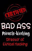 Certified Bad Ass Miracle-Working Director of Ethical Hacking: Funny Gift Notebook for Employee, Coworker or Boss