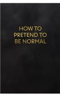 How to Pretend to Be Normal: Blank Lined Journal to Write in for Notes, to Do Lists, Notepad, Notebook