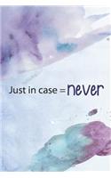 Just in Case = Never