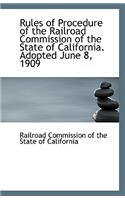 Rules of Procedure of the Railroad Commission of the State of California. Adopted June 8, 1909