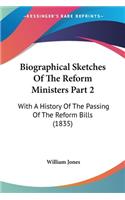 Biographical Sketches Of The Reform Ministers Part 2: With A History Of The Passing Of The Reform Bills (1835)(English)