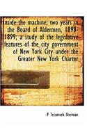 Inside the Machine; Two Years in the Board of Aldermen, 1898-1899; A Study of the Legislative Features of the City Government of New York City Under the Greater New York Charter