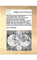 Two Discourses: The First of Preaching Christ; The Second of Particular and Experimental Preaching. by John Jennings. with a Preface by the Reverend Mr. Isaac Watts