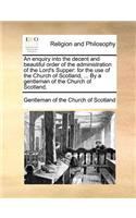 An Enquiry Into the Decent and Beautiful Order of the Administration of the Lord's Supper