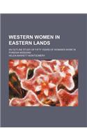 Western Women in Eastern Lands; An Outline Study of Fifty Years of Woman's Work in Foreign Missions
