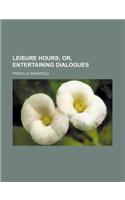 Leisure Hours; Or, Entertaining Dialogues