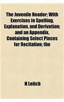 The Juvenile Reader; With Exercises in Spelling, Explanation, and Derivation; And an Appendix, Containing Select Pieces for Recitation; The