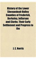 History of the Lower Shenandoah Valley Counties of Frederick, Berkeley, Jefferson and Clarke, Their Early Settlement and Progress to the