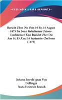 Bericht Uber Die Vom 10 Bis 16 August 1875 Zu Bonn Gehaltenen Unions-Conferenzen Und Bericht Uber Die Am 14, 15, Und 16 September Zu Bonn (1875)
