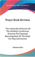 Prayer Book Revision: The Irreducible Minimum of the Hickleton Conference, Showing the Proposed Rearrangement of the Order for Holy Communion: Together with Further Sugge