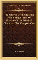 The Analysis of the Hunting Field Being a Series of Sketches of the Principal Characters That Compose One