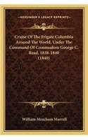 Cruise of the Frigate Columbia Around the World, Under the Ccruise of the Frigate Columbia Around the World, Under the Command of Commodore George C. Read, 1838-1840 (1840) Ommand of Commodore George C. Read, 1838-1840 (1840)