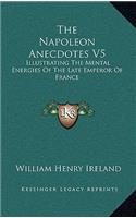 The Napoleon Anecdotes V5: Illustrating The Mental Energies Of The Late Emperor Of France: And The Characters And Actions Of His Contemporary Statesmen And Warriors (1823)(English)